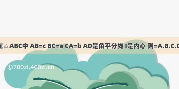 在△ABC中 AB=c BC=a CA=b AD是角平分线 I是内心 则=A.B.C.D.