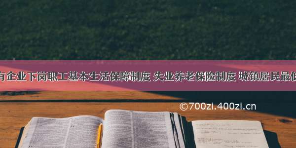 单选题国有企业下岗职工基本生活保障制度 失业养老保险制度 城镇居民最低生活保障