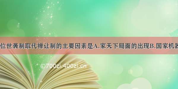 单选题王位世袭制取代禅让制的主要因素是A.家天下局面的出现B.国家机器的完善C