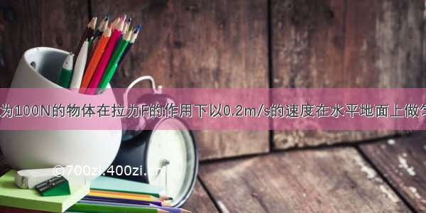 如图所示 重为100N的物体在拉力F的作用下以0.2m/s的速度在水平地面上做匀速直线运动