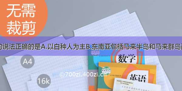 关于东南亚的说法正确的是A.以白种人为主B.东南亚包括马来半岛和马来群岛两部分C.世界