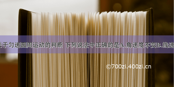 单选题关于匀速圆周运动的判断 下列说法中正确的是A.角速度不变B.线速度不变C