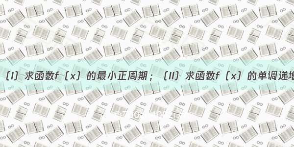 已知．（I）求函数f（x）的最小正周期；（II）求函数f（x）的单调递增区间．