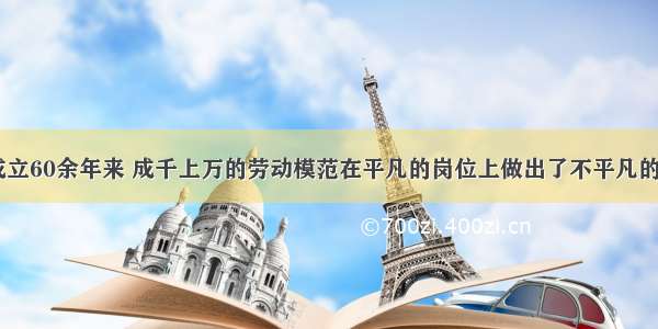 单选题新中国成立60余年来 成千上万的劳动模范在平凡的岗位上做出了不平凡的贡献。“