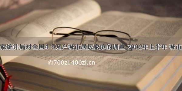 单选题据国家统计局对全国4．5万户城市居民家庭的调查 2002年上半年 城市居民月人均