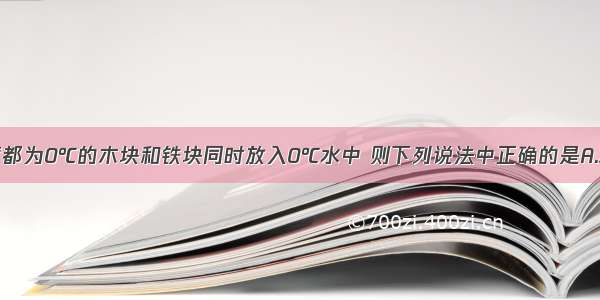 单选题把温度都为0℃的木块和铁块同时放入0℃水中 则下列说法中正确的是A.木块放出热量