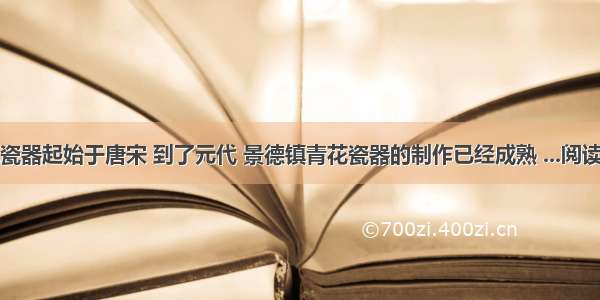 青花瓷器起始于唐宋 到了元代 景德镇青花瓷器的制作已经成熟 ...阅读答案