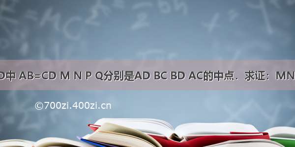 如图 在四边形ABCD中 AB=CD M N P Q分别是AD BC BD AC的中点．求证：MN与PQ互相垂直平分．