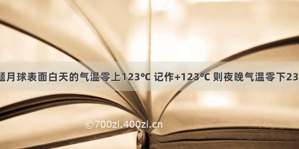 填空题月球表面白天的气温零上123℃ 记作+123℃ 则夜晚气温零下233℃可