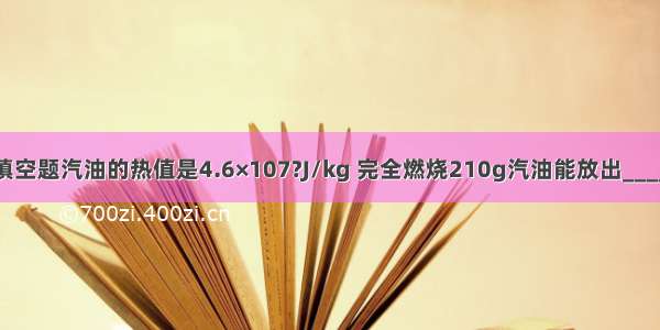 填空题汽油的热值是4.6×107?J/kg 完全燃烧210g汽油能放出____