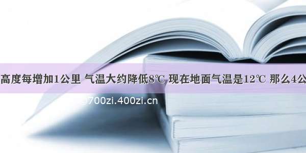 填空题高度每增加1公里 气温大约降低8℃ 现在地面气温是12℃ 那么4公里高空