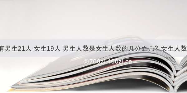 三（2）班有男生21人 女生19人 男生人数是女生人数的几分之几？女生人数是全班人数