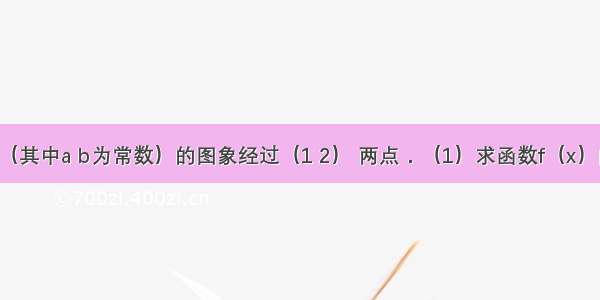 已知函数（其中a b为常数）的图象经过（1 2） 两点．（1）求函数f（x）的解析式；