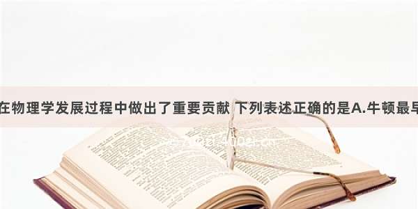 许多科学家在物理学发展过程中做出了重要贡献 下列表述正确的是A.牛顿最早指出力不是