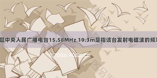 填空题中央人民广播电台15.58MHz 19.3m是指该台发射电磁波的频率是_