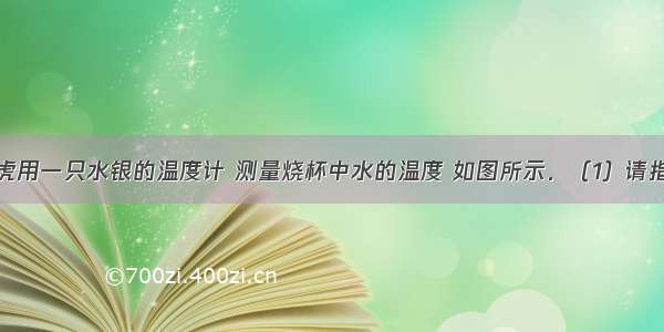 解答题小虎用一只水银的温度计 测量烧杯中水的温度 如图所示．（1）请指出他在使