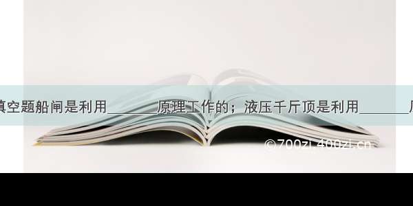 填空题船闸是利用________原理工作的；液压千斤顶是利用________原