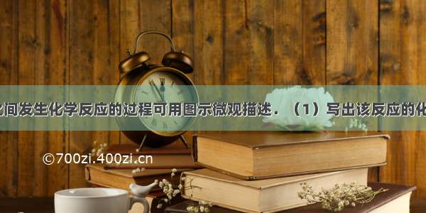 氢气和氧气之间发生化学反应的过程可用图示微观描述．（1）写出该反应的化学方程式___