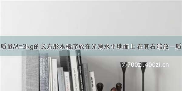 如图所示 一质量M=3kg的长方形木板序放在光滑水平地面上 在其右端放一质量m=l?kg的