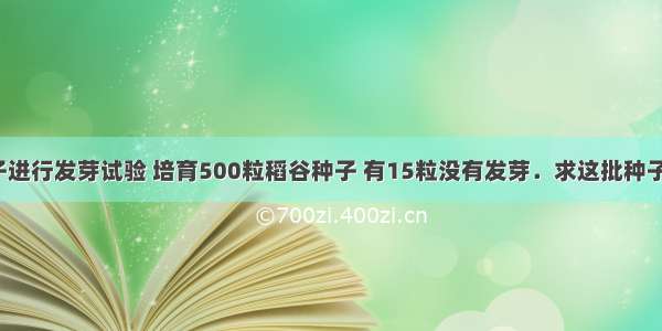 某水稻种子进行发芽试验 培育500粒稻谷种子 有15粒没有发芽．求这批种子的发芽率．