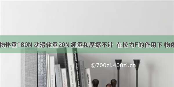 如图所示 物体重180N 动滑轮重20N 绳重和摩擦不计．在拉力F的作用下 物体正在以0.