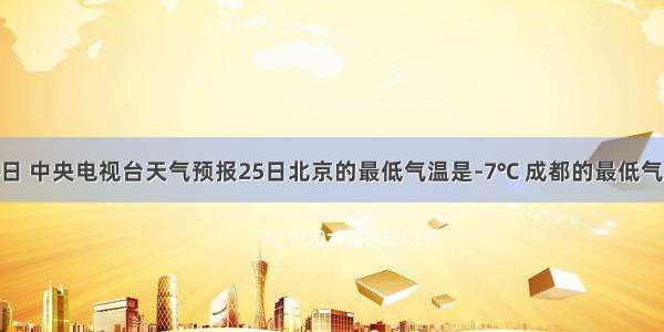 12月24日 中央电视台天气预报25日北京的最低气温是-7℃ 成都的最低气温是6℃