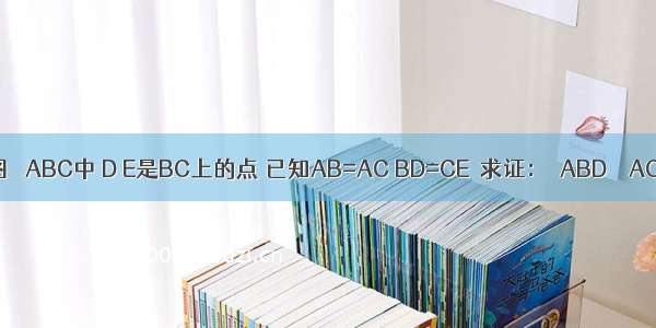 如图 △ABC中 D E是BC上的点 已知AB=AC BD=CE．求证：△ABD≌△ACE．