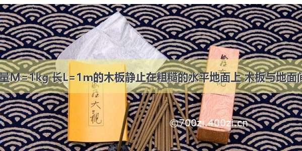 如图所示 质量M=1kg 长L=1m的木板静止在粗糙的水平地面上 木板与地面间的动摩擦因