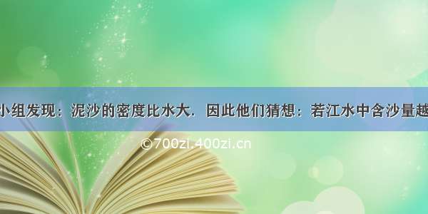 某物理兴趣小组发现：泥沙的密度比水大．因此他们猜想：若江水中含沙量越高 则江水的