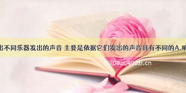 我们能分辨出不同乐器发出的声音 主要是依据它们发出的声音具有不同的A.响度B.音调C.