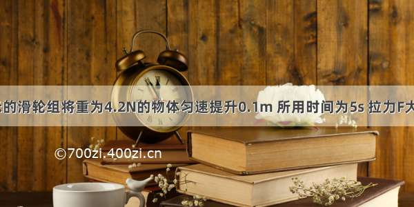 用如图所示的滑轮组将重为4.2N的物体匀速提升0.1m 所用时间为5s 拉力F大小为2N 求