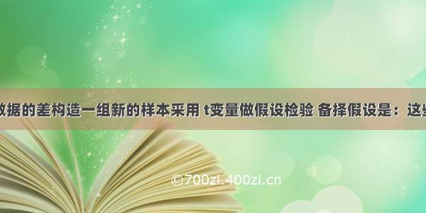 根据配对数据的差构造一组新的样本采用 t变量做假设检验 备择假设是：这些新样本的