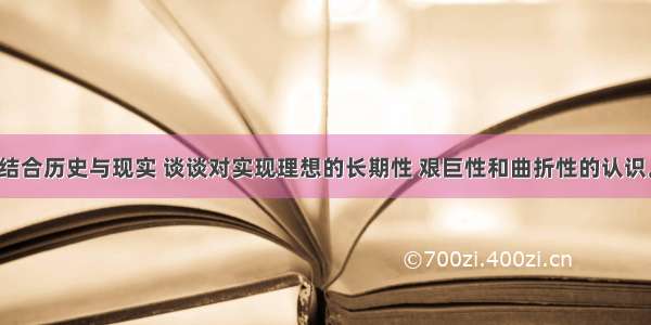 结合历史与现实 谈谈对实现理想的长期性 艰巨性和曲折性的认识。