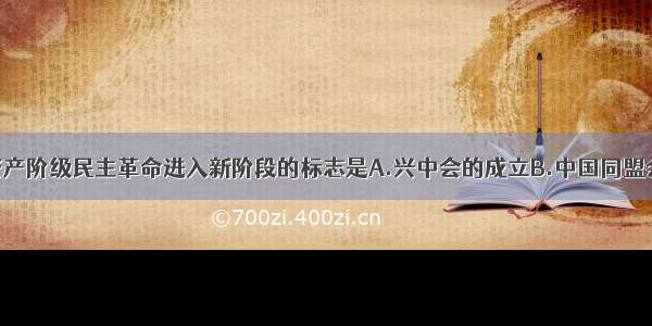 单选题中国资产阶级民主革命进入新阶段的标志是A.兴中会的成立B.中国同盟会的成立C.资