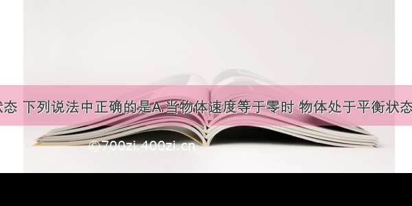 关于平衡状态 下列说法中正确的是A.当物体速度等于零时 物体处于平衡状态B.运动的物