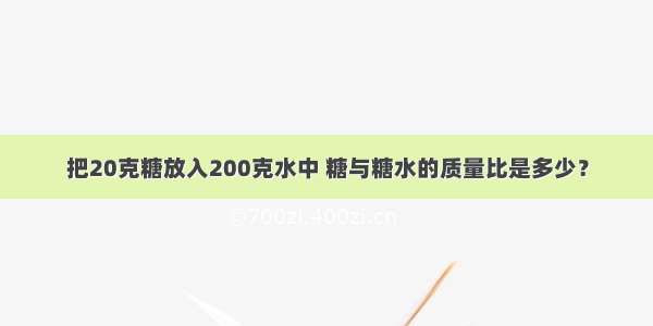 把20克糖放入200克水中 糖与糖水的质量比是多少？