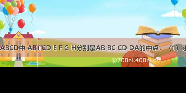 如图 梯形ABCD中 AB∥CD E F G H分别是AB BC CD DA的中点．（1）求证：四边