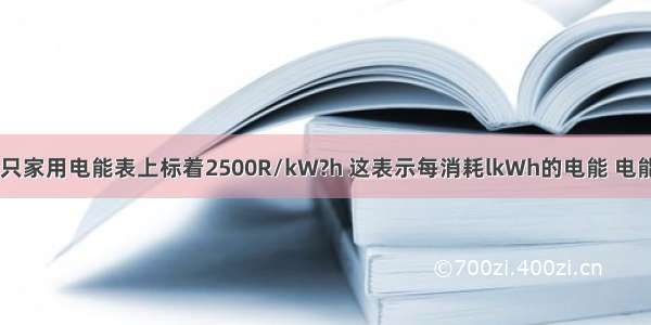 如图所示 一只家用电能表上标着2500R/kW?h 这表示每消耗lkWh的电能 电能表的转盘转