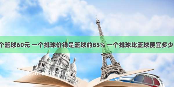 一个篮球60元 一个排球价钱是篮球的85% 一个排球比篮球便宜多少元？