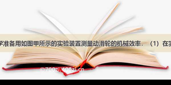 小磊班的同学准备用如图甲所示的实验装置测量动滑轮的机械效率．（1）在实验操作过程