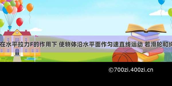 如图所示 在水平拉力F的作用下 使物体沿水平面作匀速直线运动 若滑轮和绳子的质量