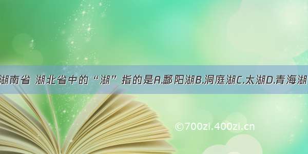 湖南省 湖北省中的“湖”指的是A.鄱阳湖B.洞庭湖C.太湖D.青海湖