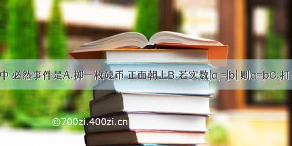 下列事件中 必然事件是A.掷一枚硬币 正面朝上B.若实数|a|=|b| 则a=bC.打开电视机 