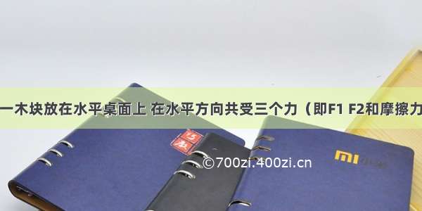 如图所示 一木块放在水平桌面上 在水平方向共受三个力（即F1 F2和摩擦力）作用 木