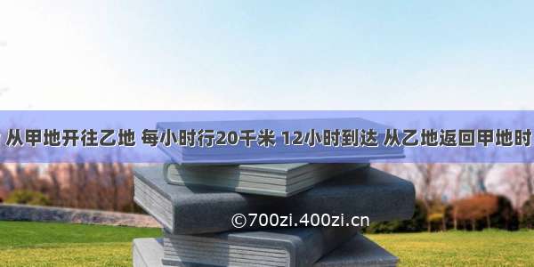 一艘轮船 从甲地开往乙地 每小时行20千米 12小时到达 从乙地返回甲地时 每小时行