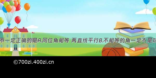 下列说法中不一定正确的是A.同位角相等 两直线平行B.不相等的角一定不是对顶角C.直线