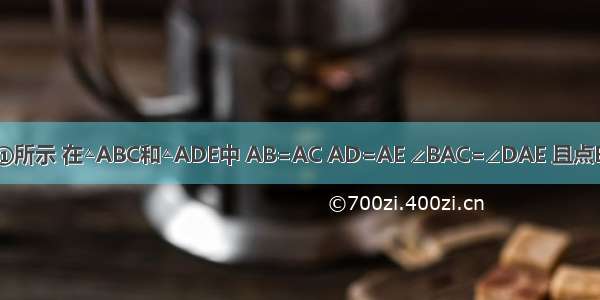 已知：如图①所示 在△ABC和△ADE中 AB=AC AD=AE ∠BAC=∠DAE 且点B A D在一条
