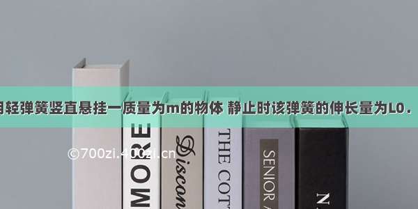 如图所示 用轻弹簧竖直悬挂一质量为m的物体 静止时该弹簧的伸长量为L0．现用该弹簧