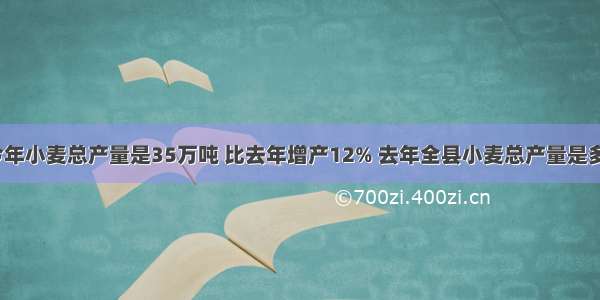 一个县今年小麦总产量是35万吨 比去年增产12% 去年全县小麦总产量是多少万吨？