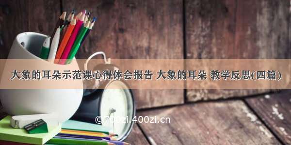 大象的耳朵示范课心得体会报告 大象的耳朵 教学反思(四篇)